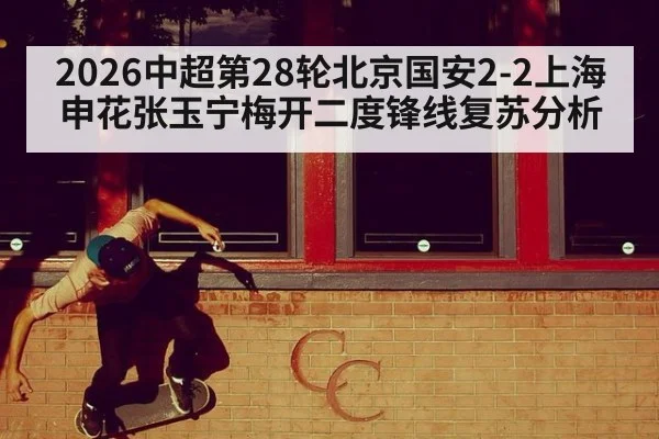 2026中超第28轮北京国安2-2上海申花张玉宁梅开二度锋线复苏分析 | j9.com
