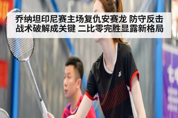 乔纳坦印尼赛主场复仇安赛龙 防守反击战术破解成关键 二比零完胜显露新格局 | j9.com