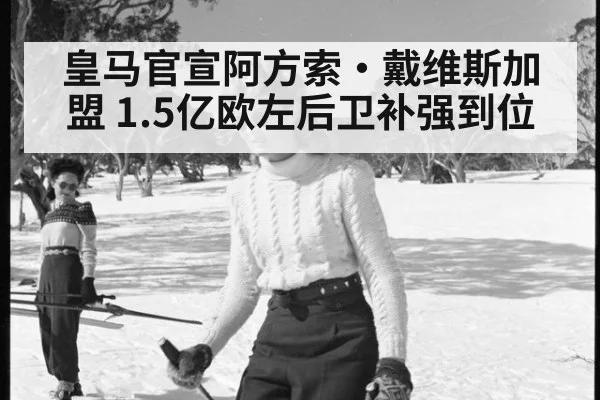 皇马官宣阿方索·戴维斯加盟 1.5亿欧左后卫补强到位 | j9.com