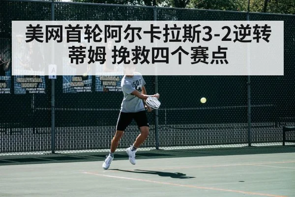 美网首轮阿尔卡拉斯3-2逆转蒂姆 挽救四个赛点 | j9.com