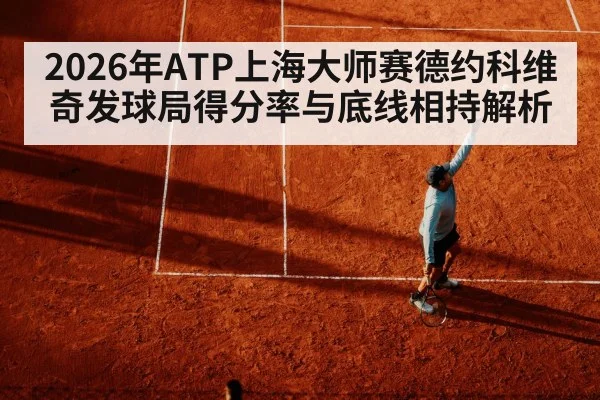 2026年ATP上海大师赛德约科维奇发球局得分率与底线相持解析 | j9.com