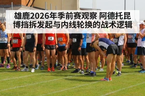 雄鹿2026年季前赛观察 阿德托昆博挡拆发起与内线轮换的战术逻辑 | j9.com