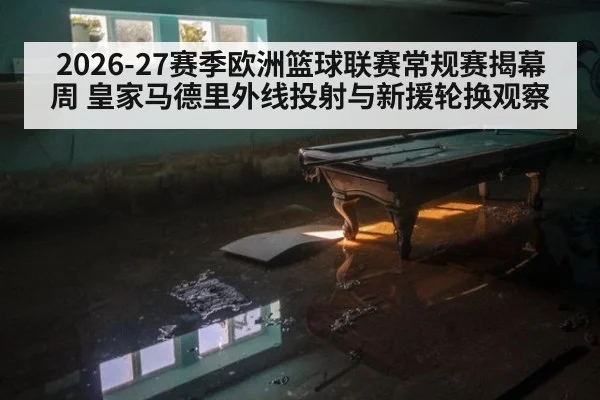 2026-27赛季欧洲篮球联赛常规赛揭幕周 皇家马德里外线投射与新援轮换观察 | j9.com