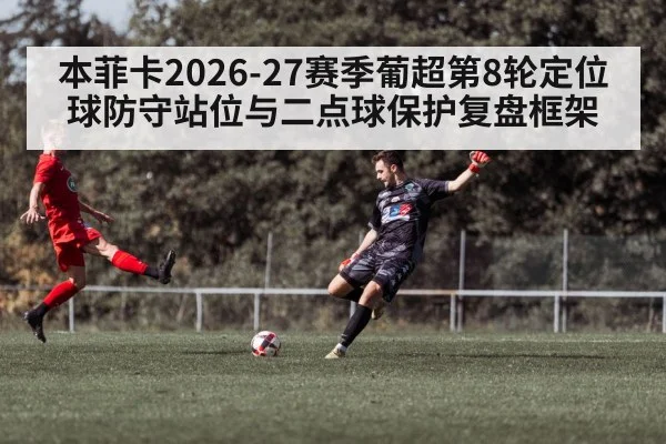 本菲卡2026-27赛季葡超第8轮定位球防守站位与二点球保护复盘框架 | j9.com