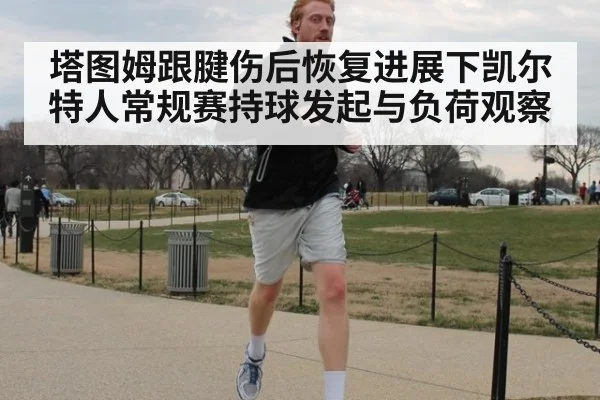 塔图姆跟腱伤后恢复进展下凯尔特人常规赛持球发起与负荷观察 | j9 game